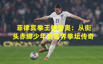 菲律宾拳王帕奎奥：从街头赤脚少年到世界拳坛传奇