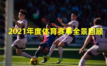 2021年度体育赛事全景回顾