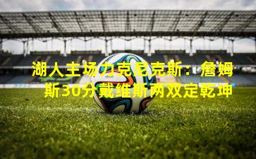 湖人主场力克尼克斯：詹姆斯30分戴维斯两双定乾坤