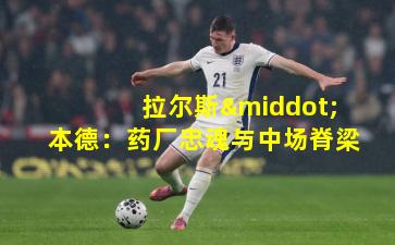 拉尔斯·本德：药厂忠魂与中场脊梁