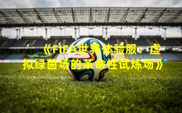 《FIFA世界体验服:虚拟绿茵场的革命性试炼场》